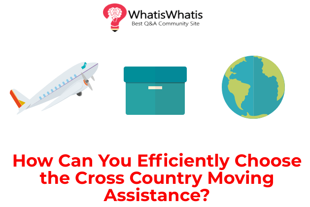 How Can You Efficiently Choose the Cross Country Moving Assistance?