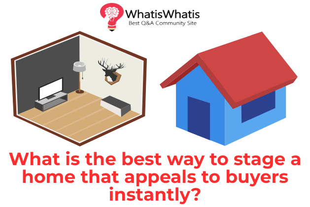 What is the best way to stage a home that appeals to buyers instantly?