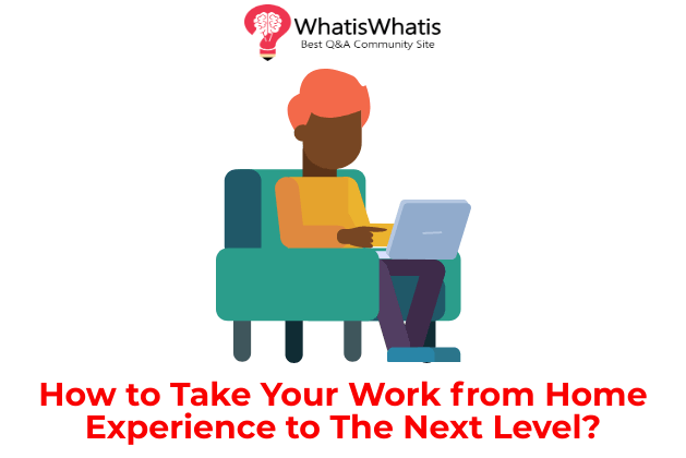 How to Take Your Work from Home Experience to The Next Level?