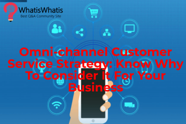 Omni-channel Customer Service Strategy: Know Why To Consider It For Your Business