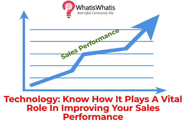 Technology: Know How It Plays A Vital Role In Improving Your Sales Performance