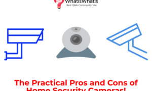 The Practical Pros and Cons of Home Security Cameras!