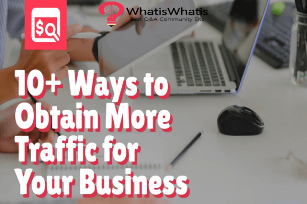 10+ Ways to Obtain More Traffic for Your Business
