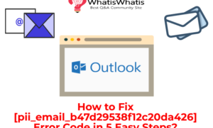 How To Fix [pii_email_b47d29538f12c20da426] Error Code in 5 Easy Steps?