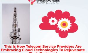 This Is How Telecom Service Providers Are Embracing Cloud Technologies To Rejuvenate Their Business!