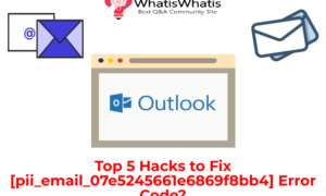 Top 5 Hacks to Fix [pii_email_07e5245661e6869f8bb4] Error Code?