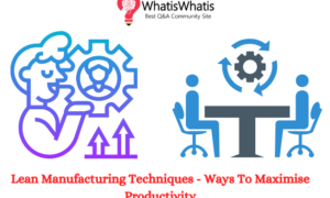 Lean Manufacturing Techniques – Ways To Maximise Productivity