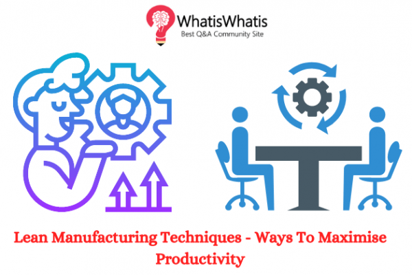 Lean Manufacturing Techniques – Ways To Maximise Productivity