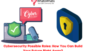 Cybersecurity Possible Roles: How You Can Build Your Future Right Away