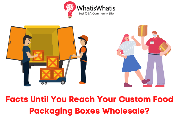 Don’t Waste Time- 8 Facts Until You Reach Your Custom Food Packaging Boxes Wholesale?