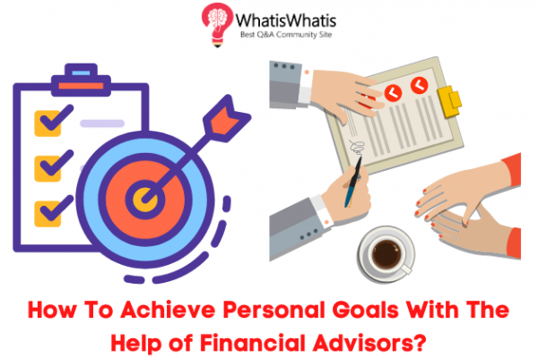 How To Achieve Personal Goals With The Help of Financial Advisors?