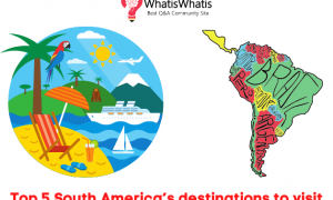 Top 5 South America’s Destinations To Visit