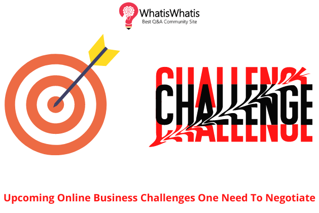 Upcoming Online Business Challenges One Need To Negotiate