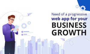 Need of a Progressive Web App for Your Business Growth