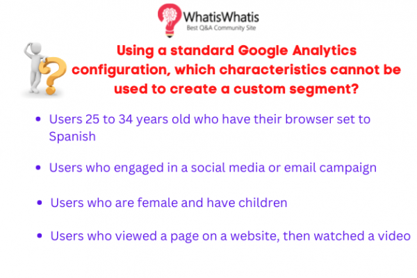 Using a standard Google Analytics configuration, which characteristics cannot be used to create a custom segment?
