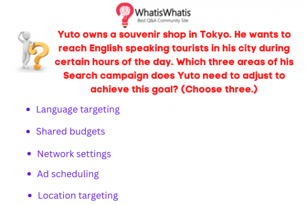 Yuto owns a souvenir shop in Tokyo. He wants to reach English speaking tourists in his city during certain hours of the day. Which three areas of his Search campaign does Yuto need to adjust to achieve this goal? (Choose three.)