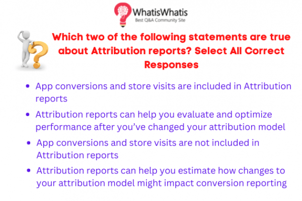 Which two of the following statements are true about Attribution reports? Select All Correct Responses