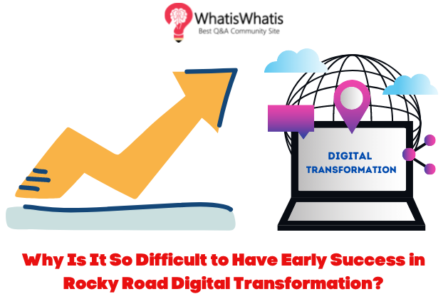 Why Is It So Difficult to Have Early Success in Rocky Road Digital Transformation?