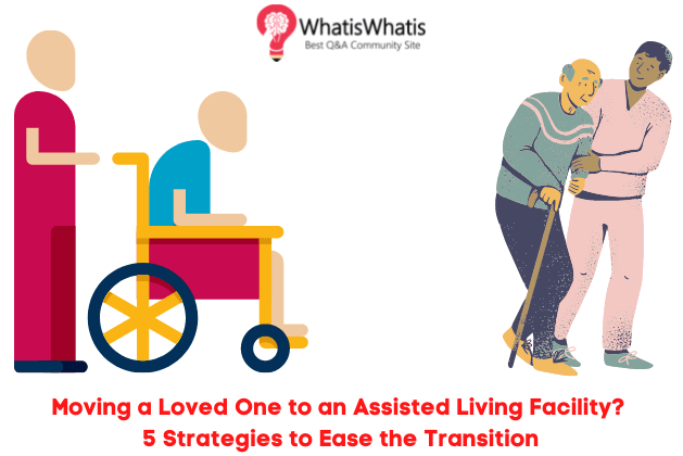 Moving a Loved One to an Assisted Living Facility? 5 Strategies to Ease the Transition