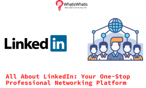 All About LinkedIn; Your One-Stop Professional-Networking Platform